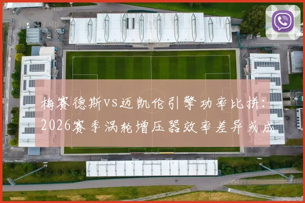 梅赛德斯vs迈凯伦引擎功率比拼:2026赛季涡轮增压器效率差异或成胜负手