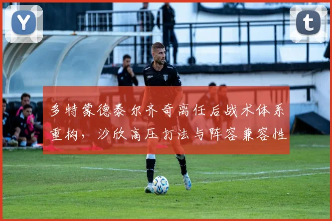 多特蒙德泰尔齐奇离任后战术体系重构，沙欣高压打法与阵容兼容性存疑